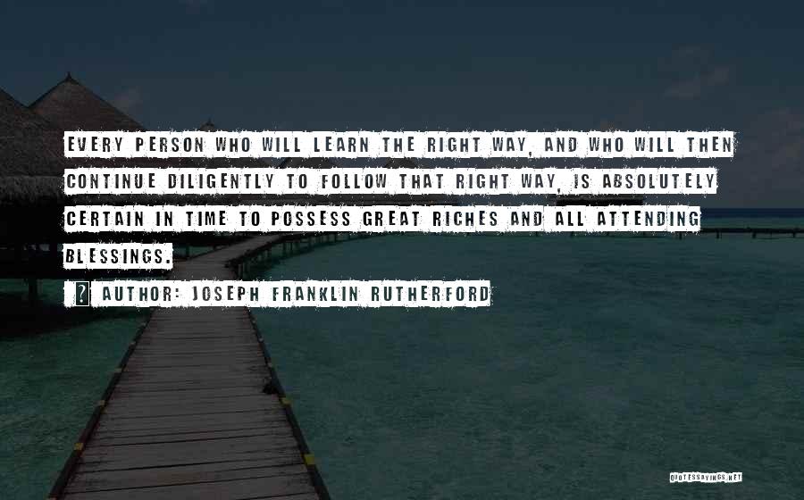 Joseph Franklin Rutherford Quotes: Every Person Who Will Learn The Right Way, And Who Will Then Continue Diligently To Follow That Right Way, Is