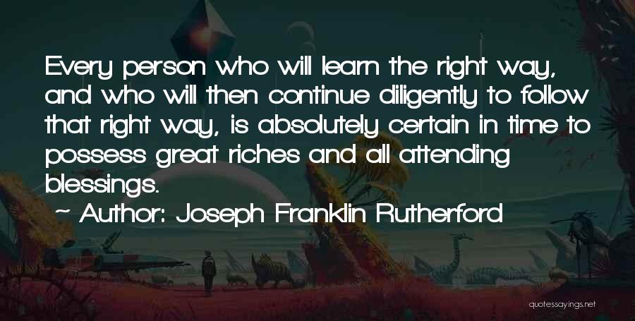 Joseph Franklin Rutherford Quotes: Every Person Who Will Learn The Right Way, And Who Will Then Continue Diligently To Follow That Right Way, Is