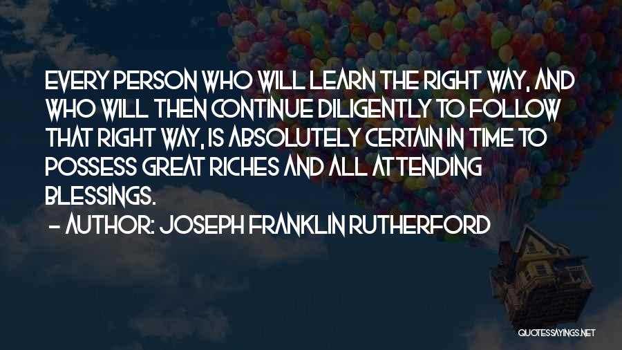 Joseph Franklin Rutherford Quotes: Every Person Who Will Learn The Right Way, And Who Will Then Continue Diligently To Follow That Right Way, Is