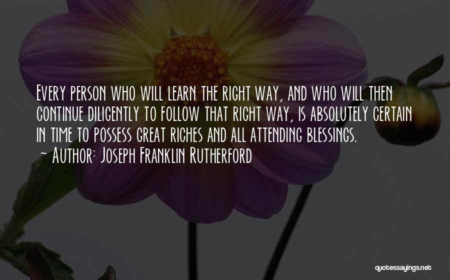 Joseph Franklin Rutherford Quotes: Every Person Who Will Learn The Right Way, And Who Will Then Continue Diligently To Follow That Right Way, Is