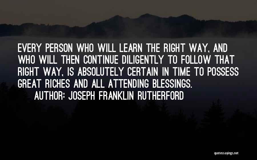 Joseph Franklin Rutherford Quotes: Every Person Who Will Learn The Right Way, And Who Will Then Continue Diligently To Follow That Right Way, Is