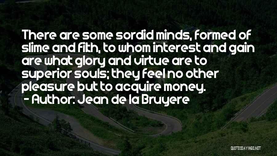 Jean De La Bruyere Quotes: There Are Some Sordid Minds, Formed Of Slime And Filth, To Whom Interest And Gain Are What Glory And Virtue