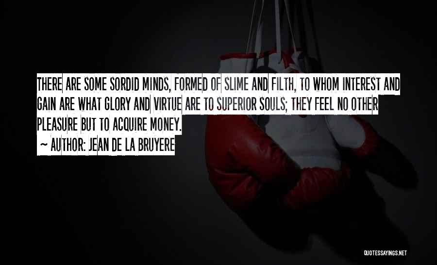 Jean De La Bruyere Quotes: There Are Some Sordid Minds, Formed Of Slime And Filth, To Whom Interest And Gain Are What Glory And Virtue