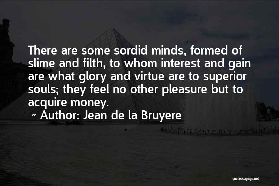 Jean De La Bruyere Quotes: There Are Some Sordid Minds, Formed Of Slime And Filth, To Whom Interest And Gain Are What Glory And Virtue