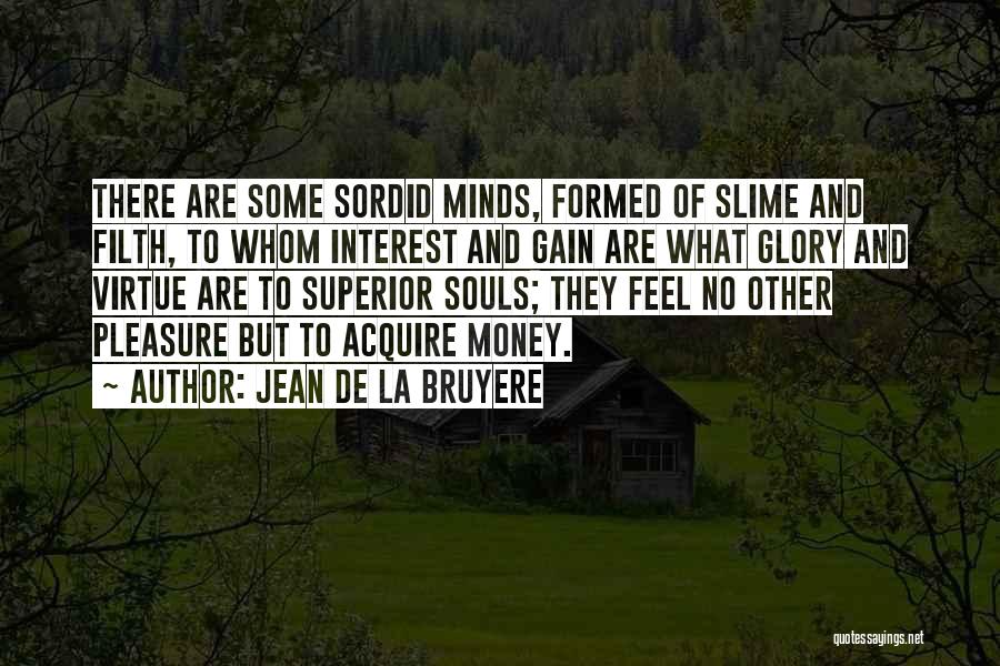 Jean De La Bruyere Quotes: There Are Some Sordid Minds, Formed Of Slime And Filth, To Whom Interest And Gain Are What Glory And Virtue
