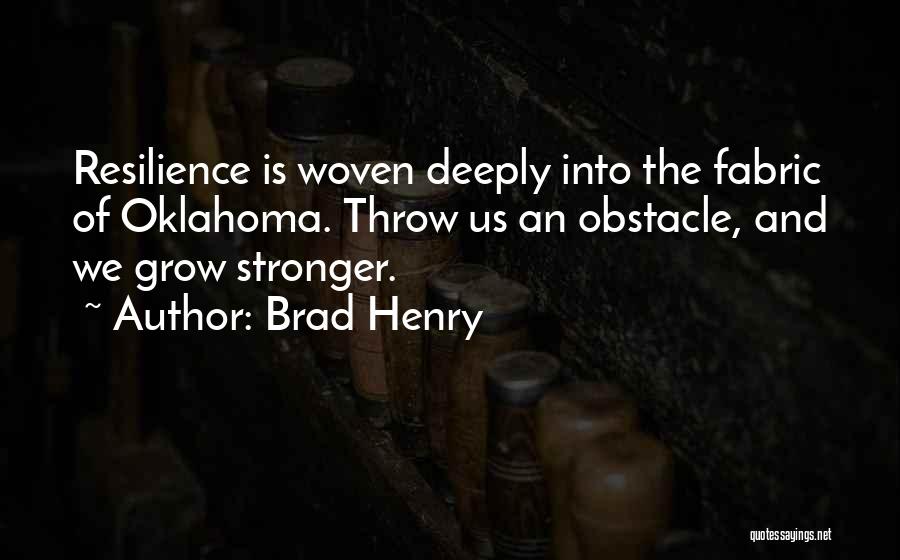 Brad Henry Quotes: Resilience Is Woven Deeply Into The Fabric Of Oklahoma. Throw Us An Obstacle, And We Grow Stronger.