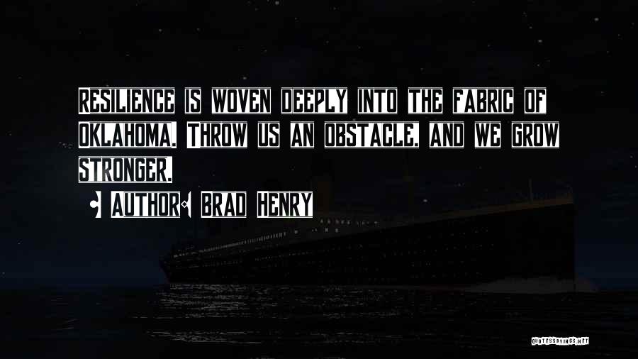 Brad Henry Quotes: Resilience Is Woven Deeply Into The Fabric Of Oklahoma. Throw Us An Obstacle, And We Grow Stronger.