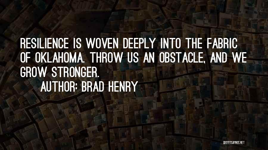 Brad Henry Quotes: Resilience Is Woven Deeply Into The Fabric Of Oklahoma. Throw Us An Obstacle, And We Grow Stronger.