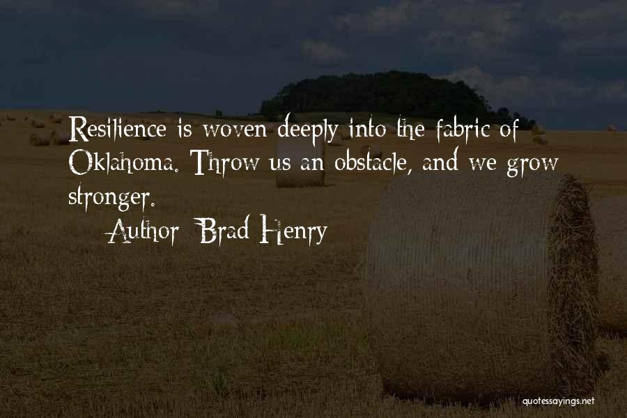 Brad Henry Quotes: Resilience Is Woven Deeply Into The Fabric Of Oklahoma. Throw Us An Obstacle, And We Grow Stronger.