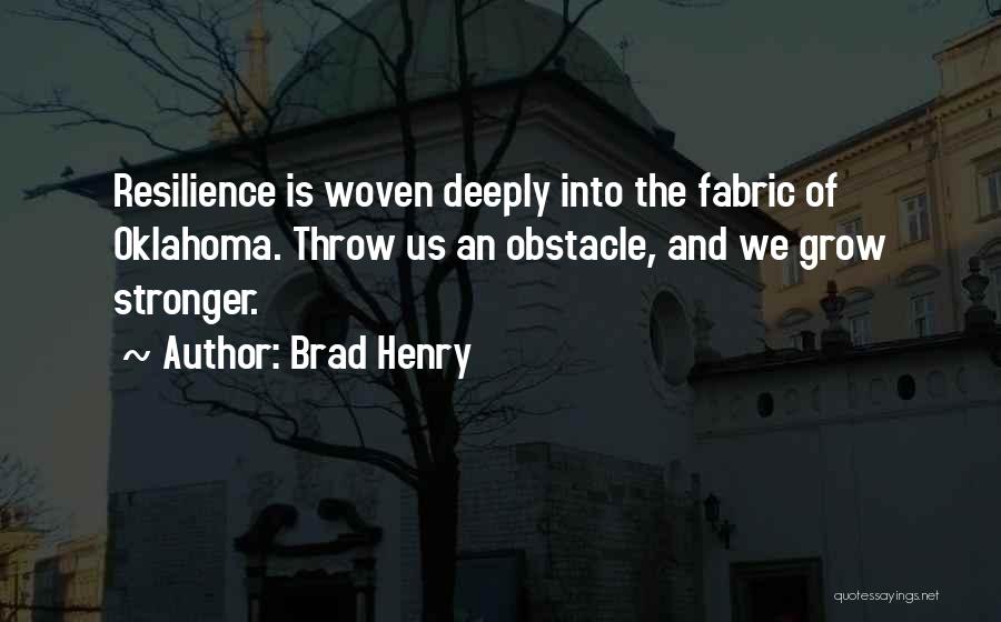 Brad Henry Quotes: Resilience Is Woven Deeply Into The Fabric Of Oklahoma. Throw Us An Obstacle, And We Grow Stronger.
