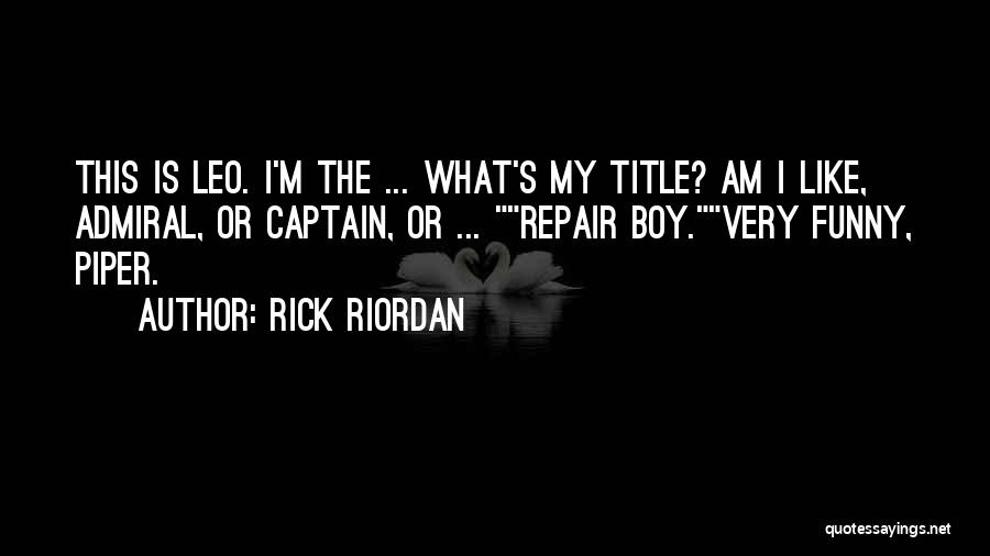 Rick Riordan Quotes: This Is Leo. I'm The ... What's My Title? Am I Like, Admiral, Or Captain, Or ... Repair Boy.very Funny,