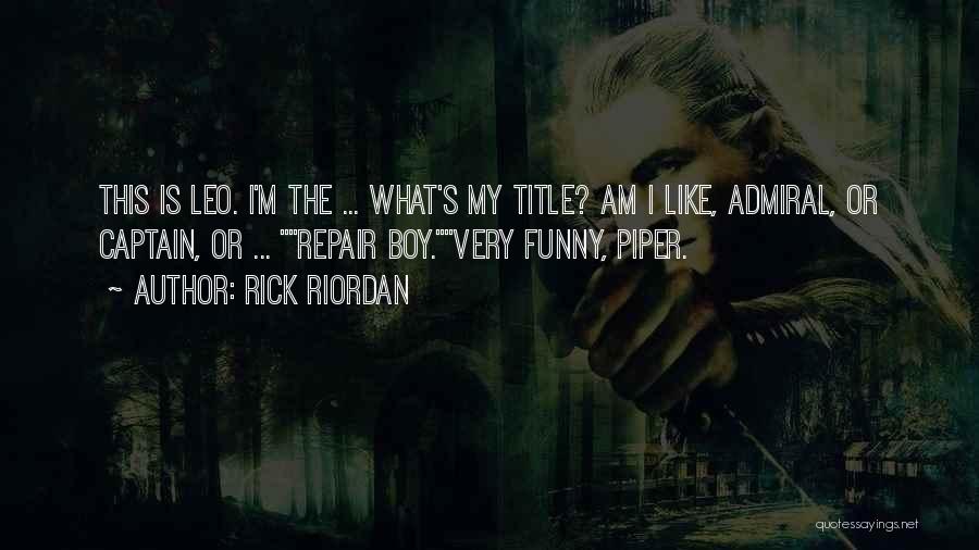 Rick Riordan Quotes: This Is Leo. I'm The ... What's My Title? Am I Like, Admiral, Or Captain, Or ... Repair Boy.very Funny,