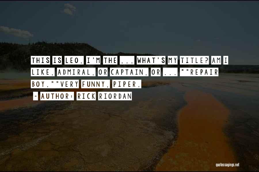 Rick Riordan Quotes: This Is Leo. I'm The ... What's My Title? Am I Like, Admiral, Or Captain, Or ... Repair Boy.very Funny,