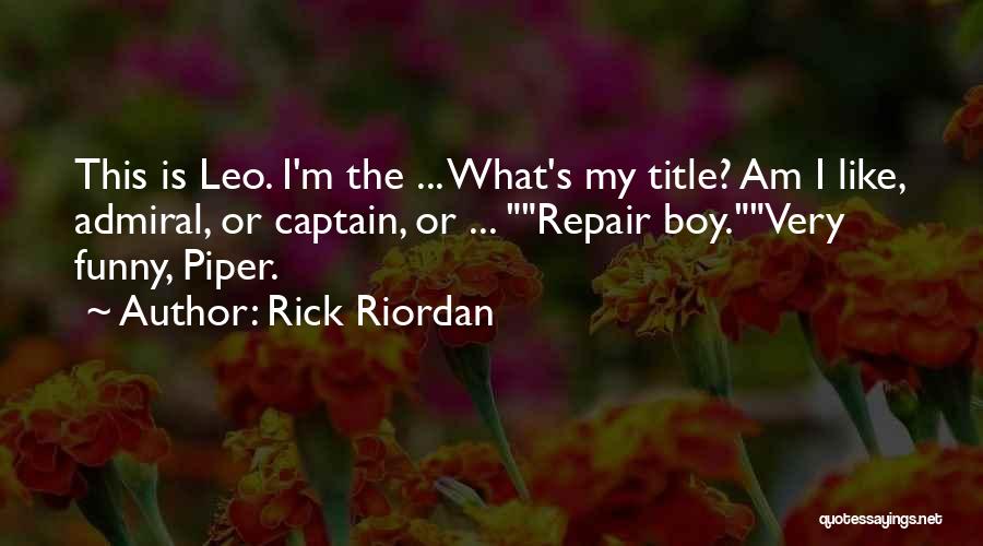 Rick Riordan Quotes: This Is Leo. I'm The ... What's My Title? Am I Like, Admiral, Or Captain, Or ... Repair Boy.very Funny,