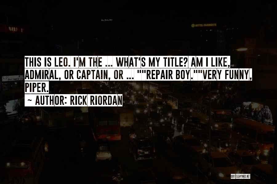 Rick Riordan Quotes: This Is Leo. I'm The ... What's My Title? Am I Like, Admiral, Or Captain, Or ... Repair Boy.very Funny,