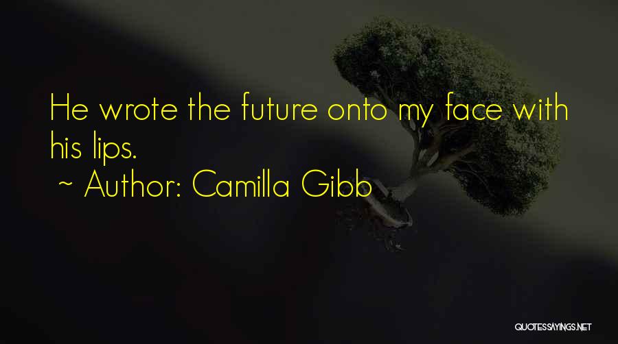 Camilla Gibb Quotes: He Wrote The Future Onto My Face With His Lips.