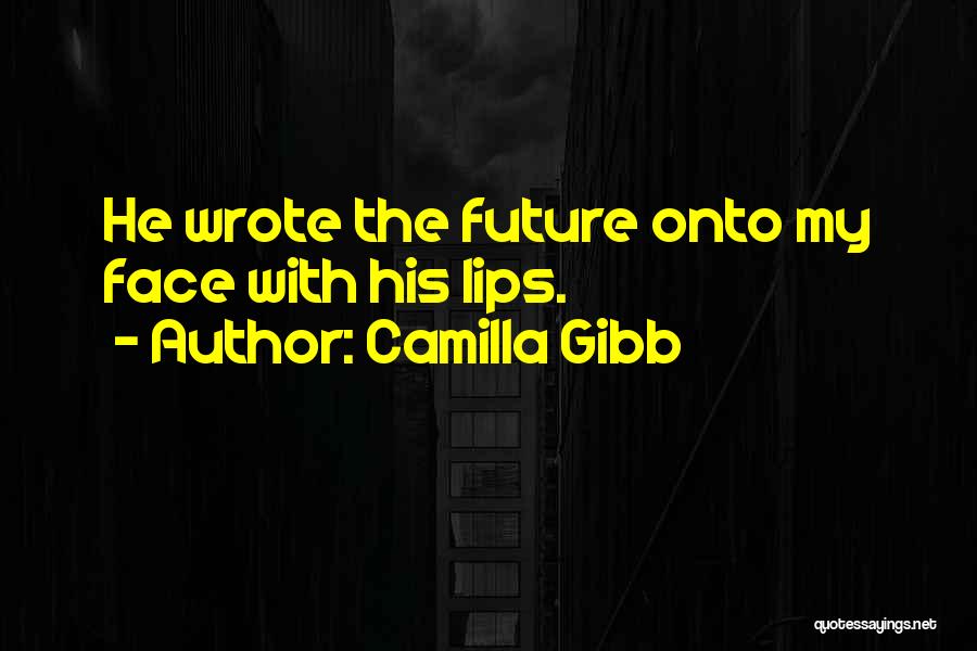 Camilla Gibb Quotes: He Wrote The Future Onto My Face With His Lips.