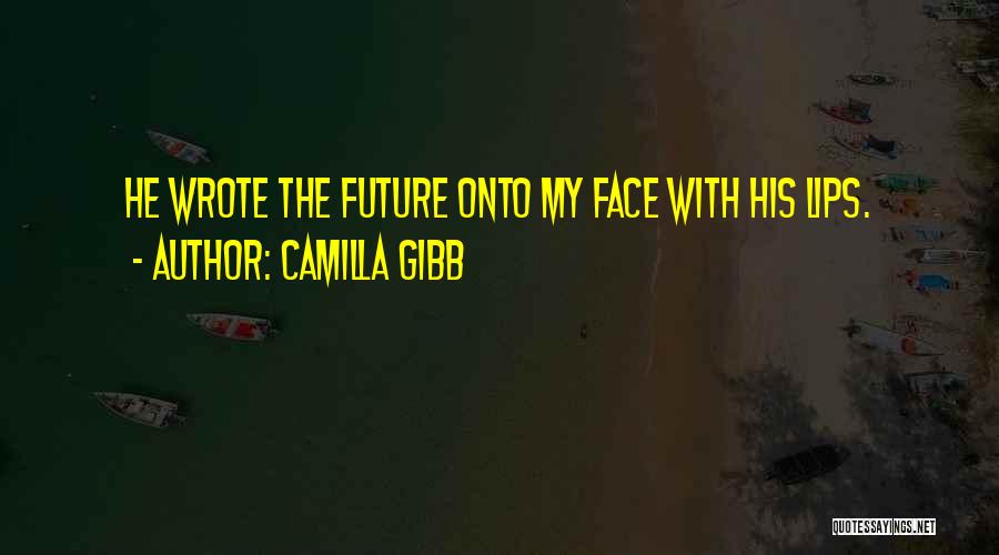 Camilla Gibb Quotes: He Wrote The Future Onto My Face With His Lips.