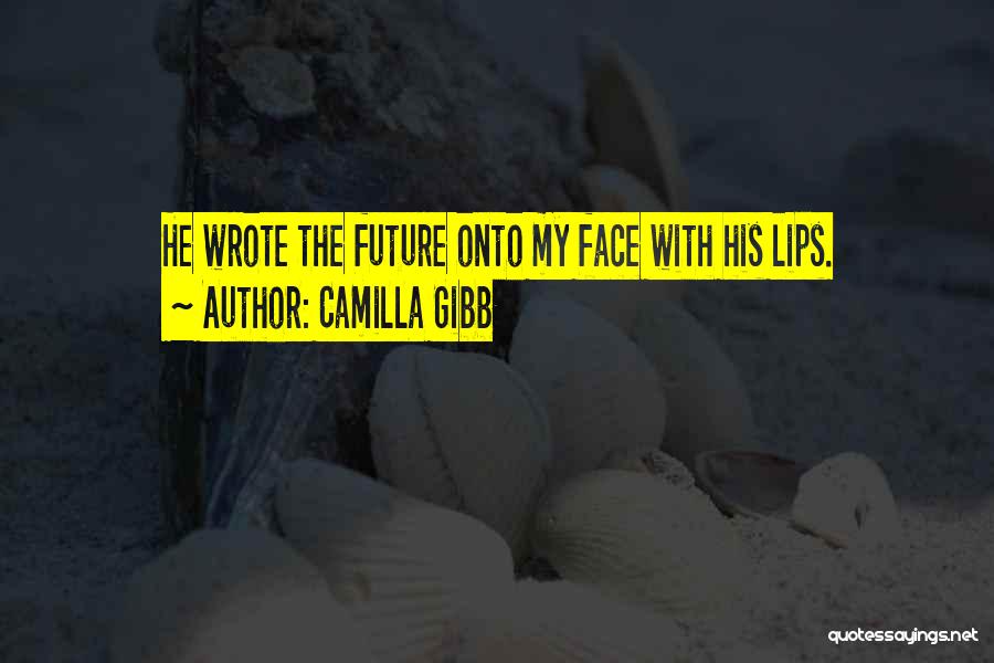 Camilla Gibb Quotes: He Wrote The Future Onto My Face With His Lips.