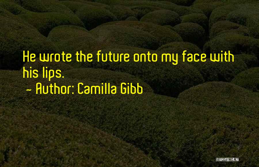 Camilla Gibb Quotes: He Wrote The Future Onto My Face With His Lips.