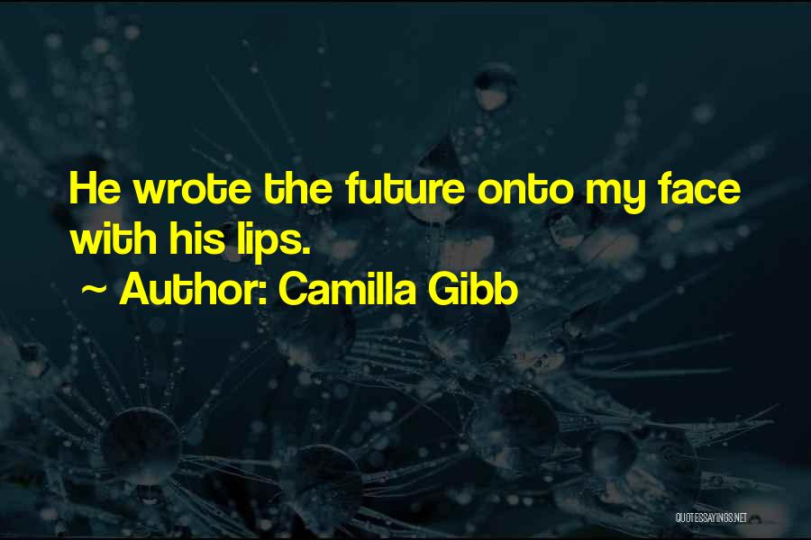 Camilla Gibb Quotes: He Wrote The Future Onto My Face With His Lips.