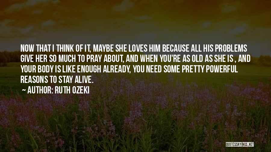 Ruth Ozeki Quotes: Now That I Think Of It, Maybe She Loves Him Because All His Problems Give Her So Much To Pray