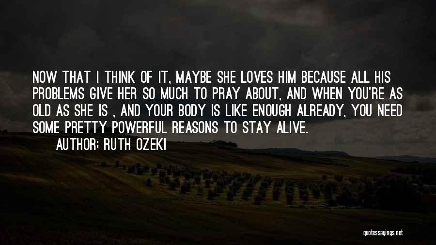 Ruth Ozeki Quotes: Now That I Think Of It, Maybe She Loves Him Because All His Problems Give Her So Much To Pray