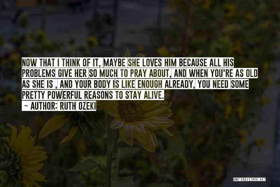 Ruth Ozeki Quotes: Now That I Think Of It, Maybe She Loves Him Because All His Problems Give Her So Much To Pray