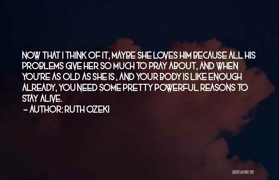 Ruth Ozeki Quotes: Now That I Think Of It, Maybe She Loves Him Because All His Problems Give Her So Much To Pray