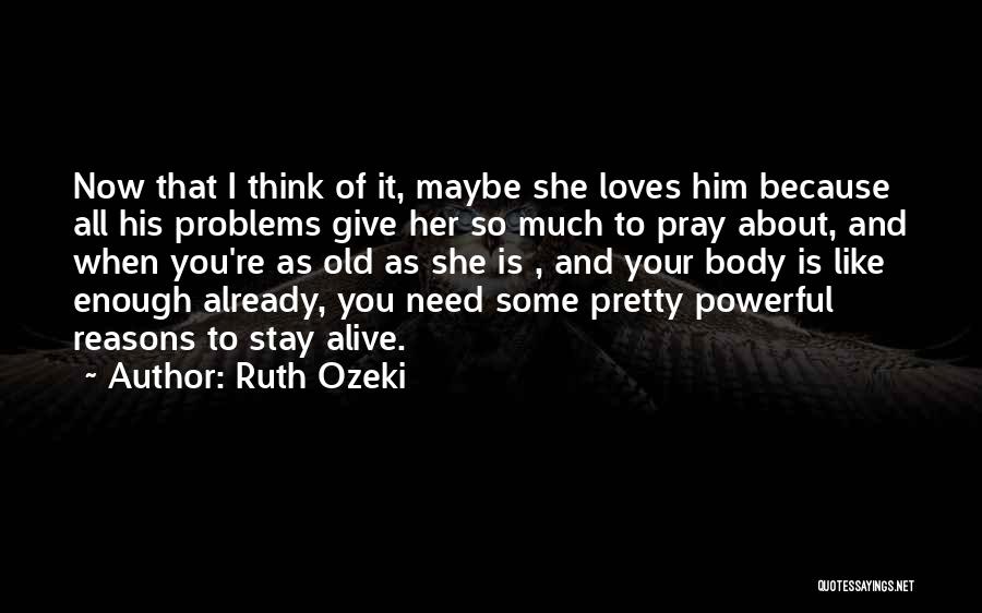 Ruth Ozeki Quotes: Now That I Think Of It, Maybe She Loves Him Because All His Problems Give Her So Much To Pray