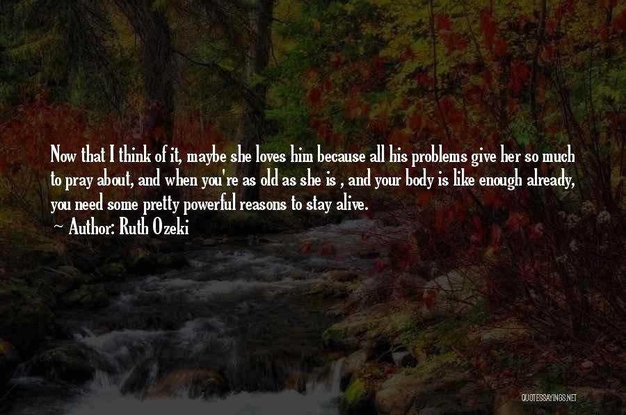 Ruth Ozeki Quotes: Now That I Think Of It, Maybe She Loves Him Because All His Problems Give Her So Much To Pray