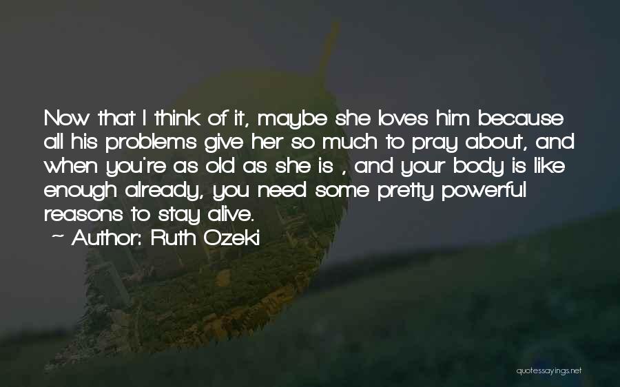Ruth Ozeki Quotes: Now That I Think Of It, Maybe She Loves Him Because All His Problems Give Her So Much To Pray