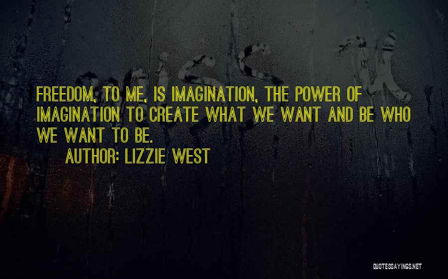 Lizzie West Quotes: Freedom, To Me, Is Imagination, The Power Of Imagination To Create What We Want And Be Who We Want To