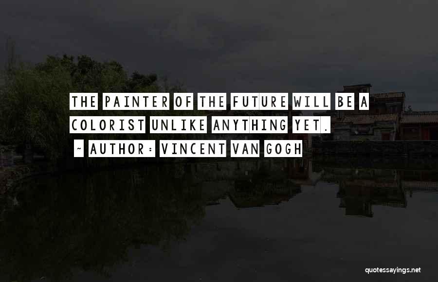 Vincent Van Gogh Quotes: The Painter Of The Future Will Be A Colorist Unlike Anything Yet.