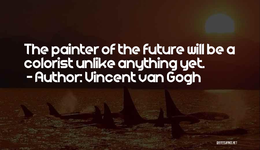 Vincent Van Gogh Quotes: The Painter Of The Future Will Be A Colorist Unlike Anything Yet.