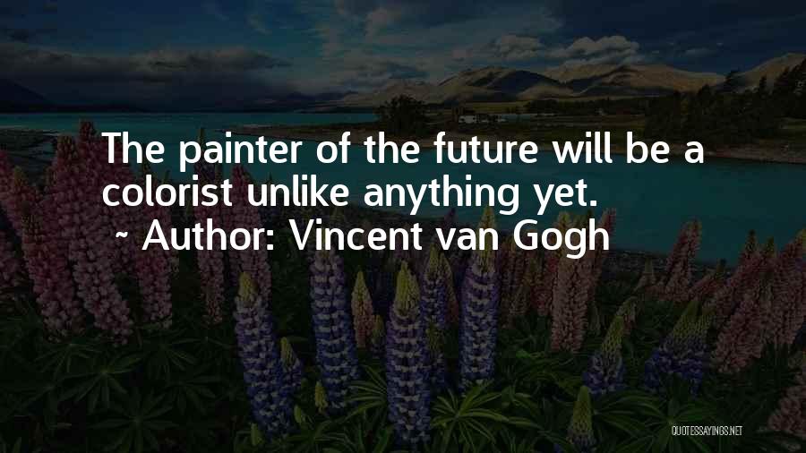 Vincent Van Gogh Quotes: The Painter Of The Future Will Be A Colorist Unlike Anything Yet.