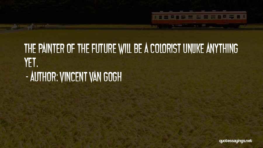 Vincent Van Gogh Quotes: The Painter Of The Future Will Be A Colorist Unlike Anything Yet.