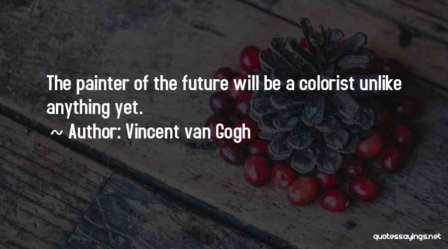 Vincent Van Gogh Quotes: The Painter Of The Future Will Be A Colorist Unlike Anything Yet.