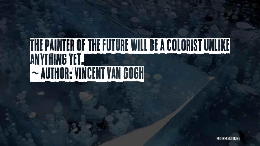 Vincent Van Gogh Quotes: The Painter Of The Future Will Be A Colorist Unlike Anything Yet.