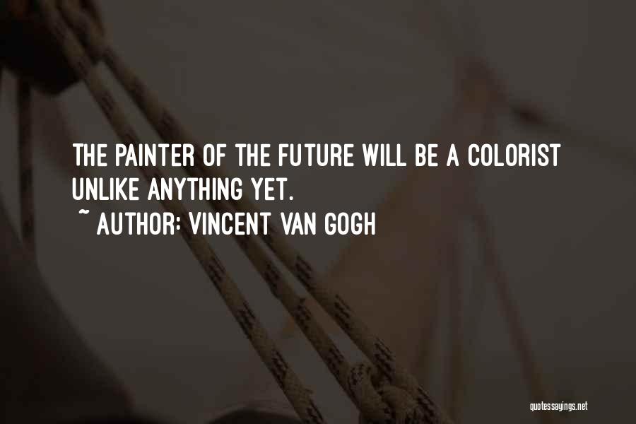 Vincent Van Gogh Quotes: The Painter Of The Future Will Be A Colorist Unlike Anything Yet.