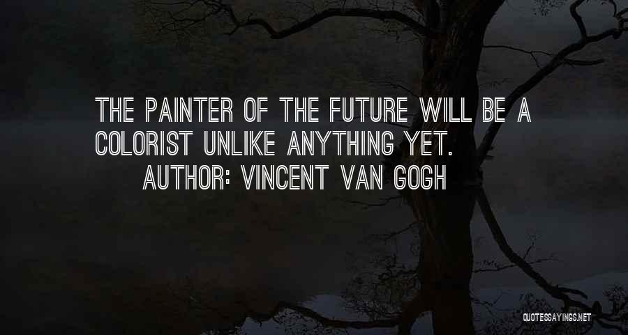 Vincent Van Gogh Quotes: The Painter Of The Future Will Be A Colorist Unlike Anything Yet.