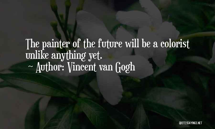 Vincent Van Gogh Quotes: The Painter Of The Future Will Be A Colorist Unlike Anything Yet.