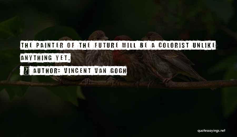 Vincent Van Gogh Quotes: The Painter Of The Future Will Be A Colorist Unlike Anything Yet.