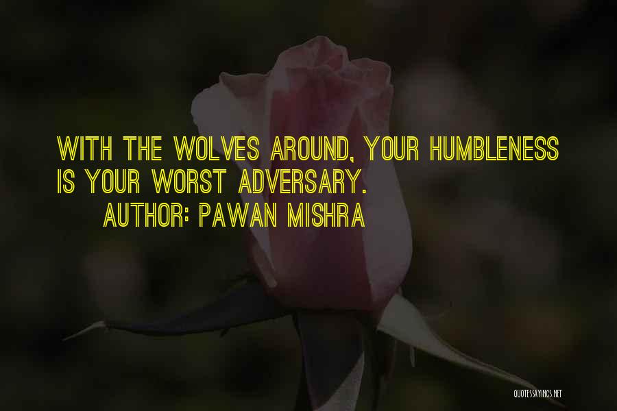 Pawan Mishra Quotes: With The Wolves Around, Your Humbleness Is Your Worst Adversary.