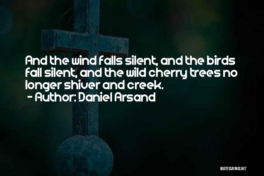 Daniel Arsand Quotes: And The Wind Falls Silent, And The Birds Fall Silent, And The Wild Cherry Trees No Longer Shiver And Creek.