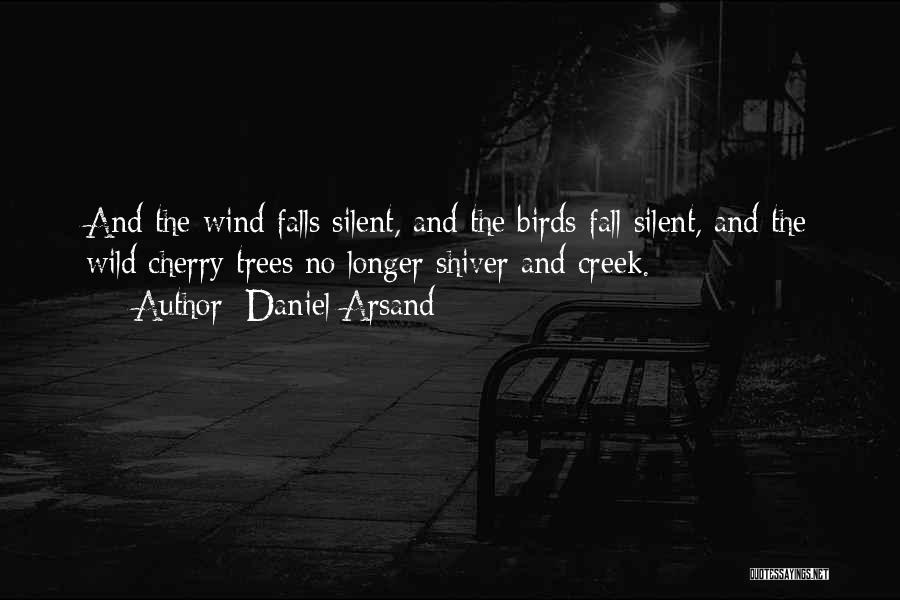 Daniel Arsand Quotes: And The Wind Falls Silent, And The Birds Fall Silent, And The Wild Cherry Trees No Longer Shiver And Creek.