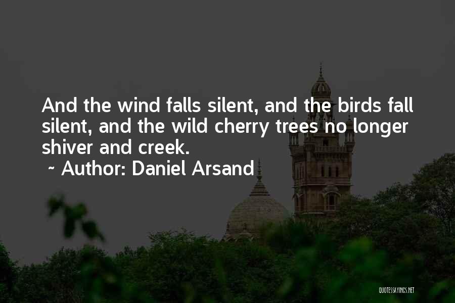 Daniel Arsand Quotes: And The Wind Falls Silent, And The Birds Fall Silent, And The Wild Cherry Trees No Longer Shiver And Creek.