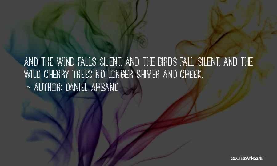 Daniel Arsand Quotes: And The Wind Falls Silent, And The Birds Fall Silent, And The Wild Cherry Trees No Longer Shiver And Creek.