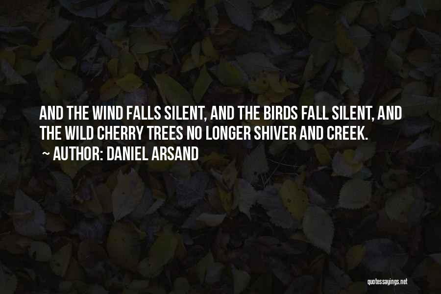 Daniel Arsand Quotes: And The Wind Falls Silent, And The Birds Fall Silent, And The Wild Cherry Trees No Longer Shiver And Creek.