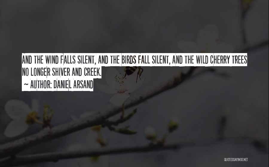 Daniel Arsand Quotes: And The Wind Falls Silent, And The Birds Fall Silent, And The Wild Cherry Trees No Longer Shiver And Creek.